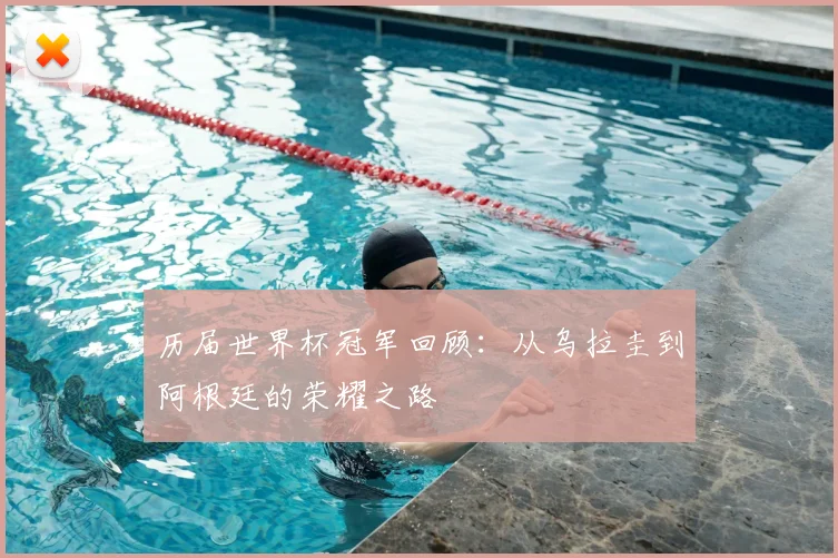 历届世界杯冠军回顾：从乌拉圭到阿根廷的荣耀之路