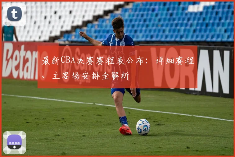 最新CBA决赛赛程表公布：详细赛程、主客场安排全解析