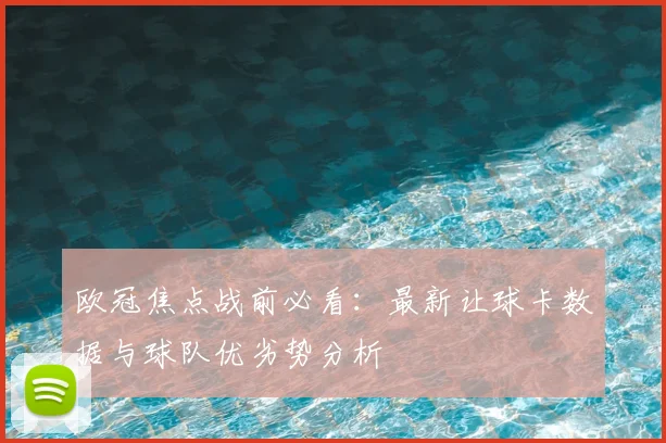 欧冠焦点战前必看：最新让球卡数据与球队优劣势分析