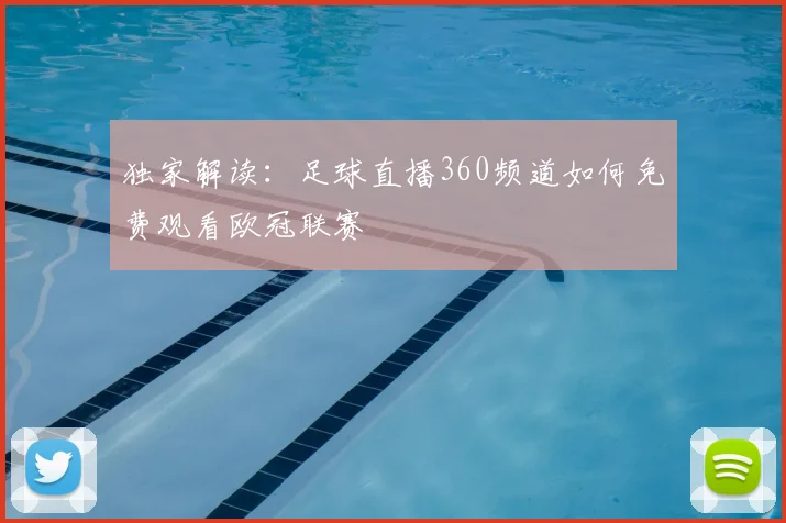 独家解读：足球直播360频道如何免费观看欧冠联赛