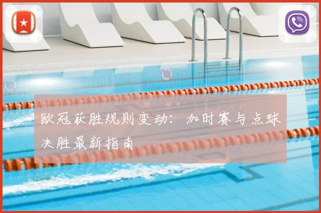 欧冠获胜规则变动：加时赛与点球决胜最新指南