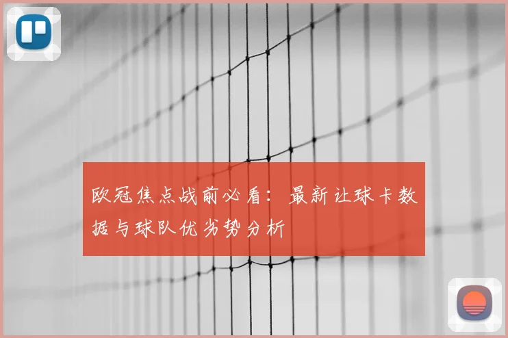欧冠焦点战前必看：最新让球卡数据与球队优劣势分析