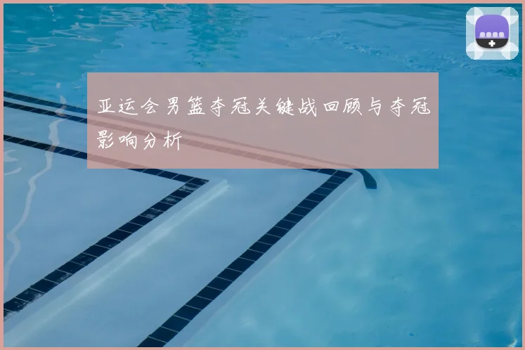 亚运会男篮夺冠关键战回顾与夺冠影响分析