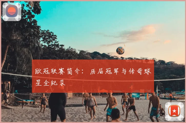 欧冠联赛简介：历届冠军与传奇球星全纪录