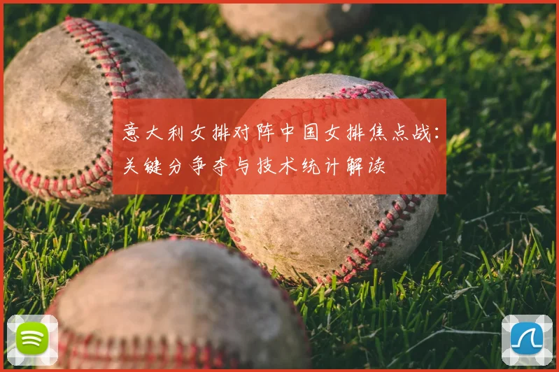 意大利女排对阵中国女排焦点战：关键分争夺与技术统计解读